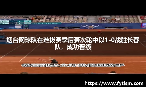 烟台网球队在选拔赛季后赛次轮中以1-0战胜长春队，成功晋级